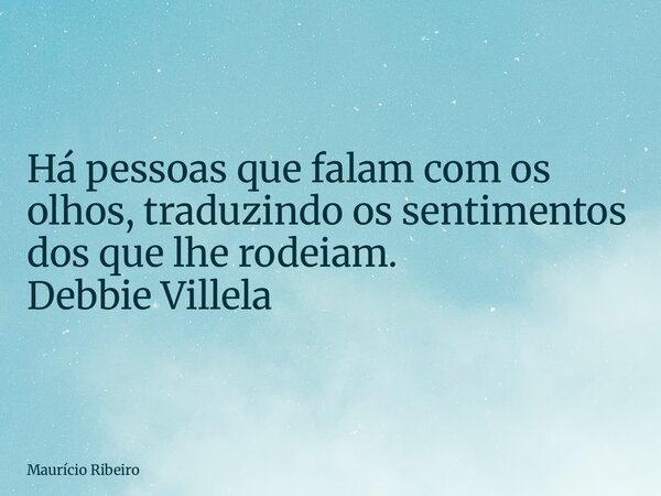 Há pessoas que falam com os olhos, traduzindo os sentimentos dos que lhe rodeiam. Debbie Villela... Frase de Maurício Ribeiro.