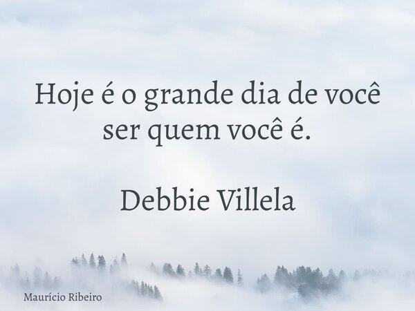 ⁠Hoje é o grande dia de você ser quem você é. Debbie Villela... Frase de Maurício Ribeiro.