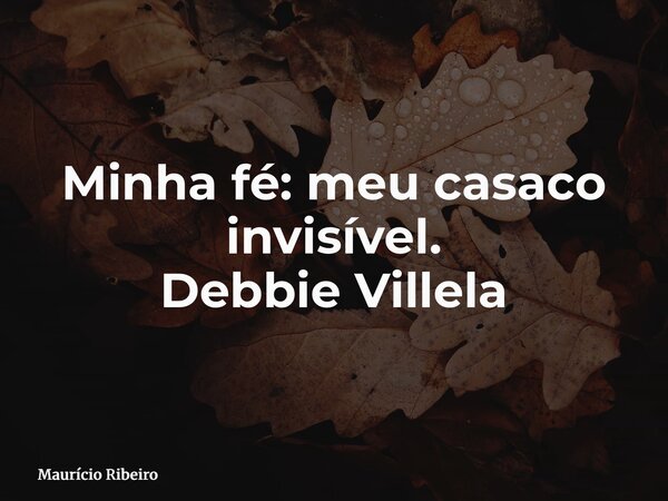 Minha fé: meu casaco invisível. Debbie Villela... Frase de Maurício Ribeiro.