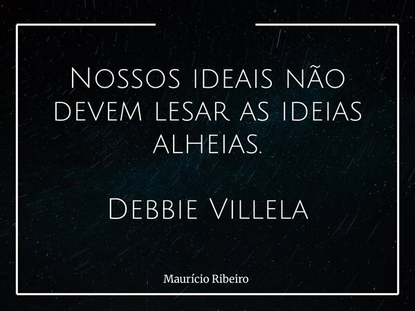 ⁠Nossos ideais não devem lesar as ideias alheias. Debbie Villela... Frase de Maurício Ribeiro.
