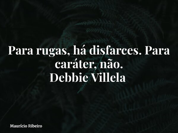 Para rugas, há disfarces. Para caráter, não. Debbie Villela ⁠... Frase de Maurício Ribeiro.