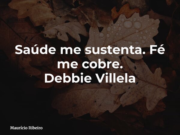 Saúde me sustenta. Fé me cobre. Debbie Villela... Frase de Maurício Ribeiro.