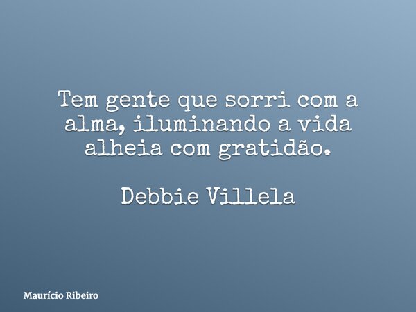 Tem gente que sorri com a alma, iluminando a vida alheia com gratidão. Debbie Villela... Frase de Maurício Ribeiro.