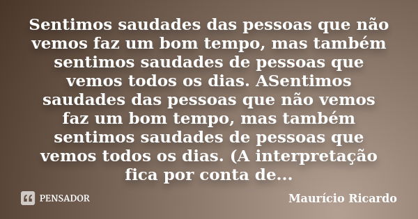 Sentimos saudades das pessoas que não vemos faz um bom tempo, mas também sentimos saudades de pessoas que vemos todos os dias. ASentimos saudades das pessoas qu... Frase de Maurício Ricardo.