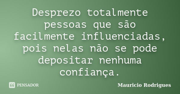 Desprezo totalmente pessoas que são facilmente influenciadas, pois nelas não se pode depositar nenhuma confiança.... Frase de Mauricio Rodrigues.