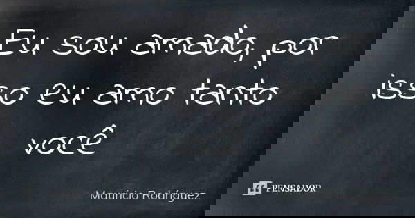 Eu sou amado, por isso eu amo tanto você... Frase de Maurício Rodríguez.