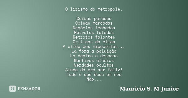 O lirismo da metrópole. Coisas paradas Coisas marcadas Negócios fechados Retratos falados Retratos falantes Criticas da ética A ética dos hipócritas... La fora ... Frase de Mauricio S M. Junior.