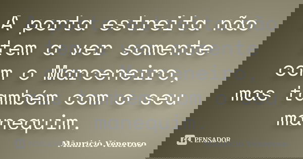 A porta estreita não tem a ver somente com o Marceneiro, mas também com o seu manequim.... Frase de Mauricio Veneroso.