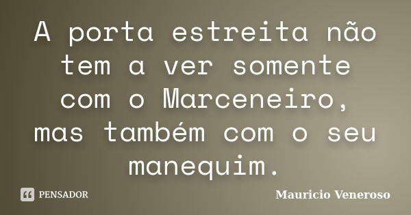 A porta estreita não tem a ver somente com o Marceneiro, mas também com o seu manequim.... Frase de Mauricio Veneroso.