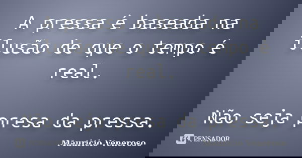 A pressa é baseada na ilusão de que o tempo é real. Não seja presa da pressa.... Frase de Mauricio Veneroso.
