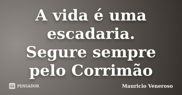 A vida é uma escadaria. Segure sempre pelo Corrimão... Frase de Mauricio Veneroso.