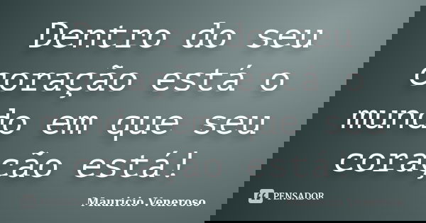 Dentro do seu coração está o mundo em que seu coração está!... Frase de Mauricio Veneroso.