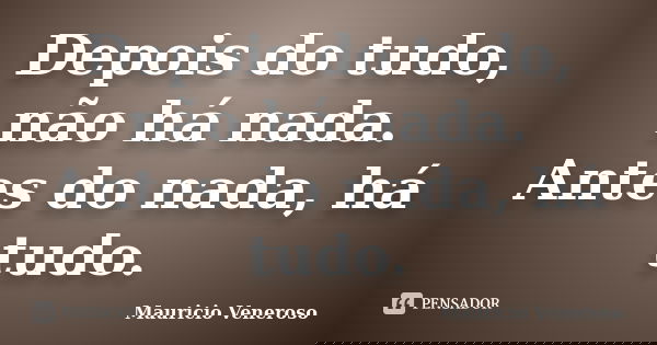 Depois do tudo, não há nada. Antes do nada, há tudo.... Frase de Mauricio Veneroso.