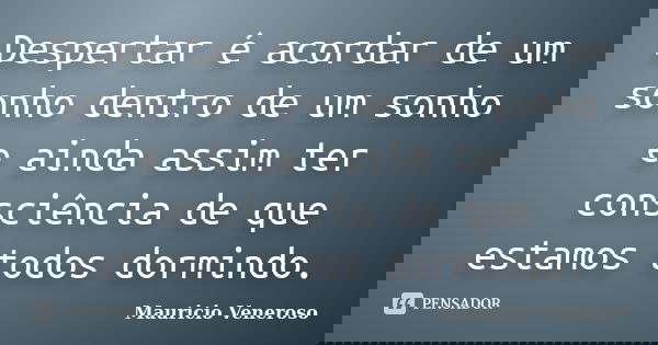 Despertar é acordar de um sonho dentro de um sonho e ainda assim ter consciência de que estamos todos dormindo.... Frase de Mauricio Veneroso.