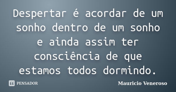 Despertar é acordar de um sonho dentro de um sonho e ainda assim ter consciência de que estamos todos dormindo.... Frase de Mauricio Veneroso.