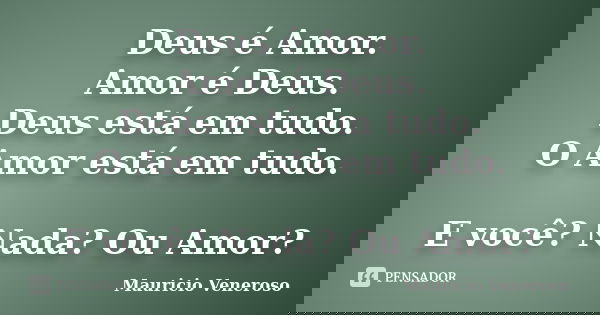Deus é Amor. Amor é Deus. Deus está em tudo. O Amor está em tudo. E você? Nada? Ou Amor?... Frase de Mauricio Veneroso.