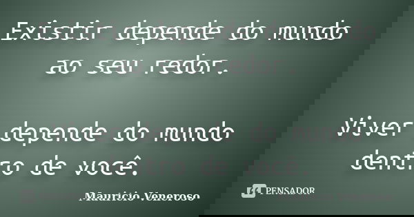 Existir depende do mundo ao seu redor. Viver depende do mundo dentro de você.... Frase de Mauricio Veneroso.