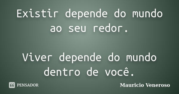 Existir depende do mundo ao seu redor. Viver depende do mundo dentro de você.... Frase de Mauricio Veneroso.