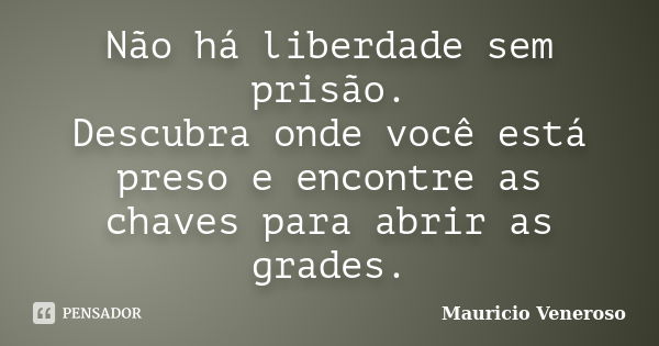 Não há liberdade sem prisão. Descubra onde você está preso e encontre as chaves para abrir as grades.... Frase de Mauricio Veneroso.