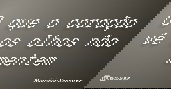 O que o coração vê os olhos não mentem... Frase de Mauricio Veneroso.