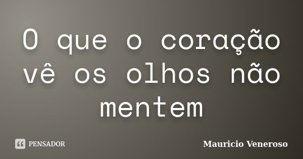 O que o coração vê os olhos não mentem... Frase de Mauricio Veneroso.