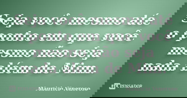 Seja você mesmo até o ponto em que você mesmo não seja nada além de Mim.... Frase de Mauricio Veneroso.