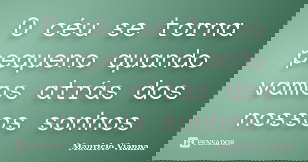 O céu se torna pequeno quando vamos atrás dos nossos sonhos... Frase de Mauricio Vianna.