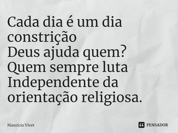 ⁠Cada dia é um dia constrição
Deus ajuda quem?
Quem sempre luta
Independente da orientação religiosa.... Frase de Mauricio vivet.