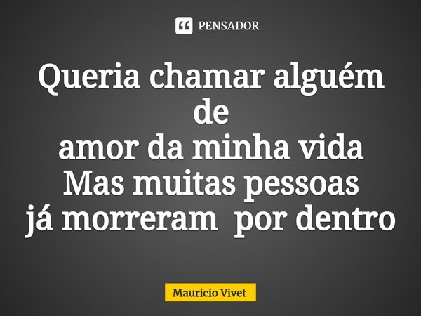 ⁠Queria chamar alguém de
amor da minha vida
Mas muitas pessoas
já morreram por dentro... Frase de Mauricio vivet.