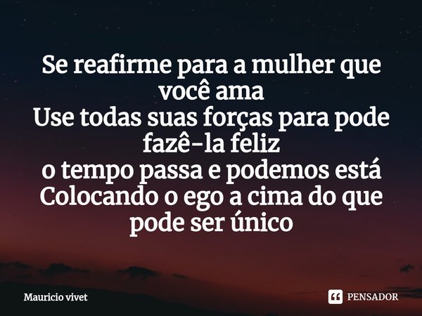 Se reafirme para a mulher que você ama
Use todas suas forças para pode fazê-la feliz
⁠o tempo passa e podemos está
Colocando o ego a cima do que pode ser único... Frase de Mauricio vivet.