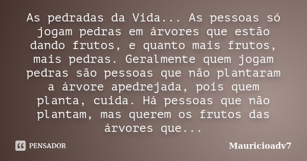 As pedradas da Vida... As pessoas só jogam pedras em árvores que estão dando frutos, e quanto mais frutos, mais pedras. Geralmente quem jogam pedras são pessoas... Frase de mauricioadv7.