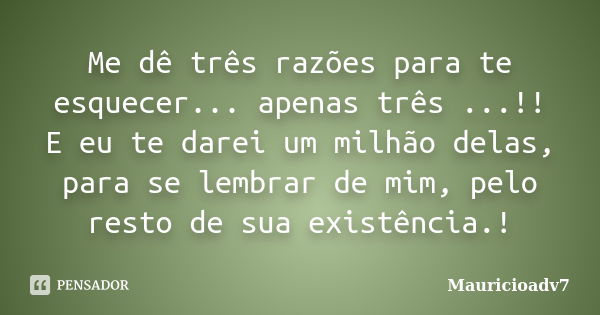 Me dê três razões para te esquecer... apenas três ...!! E eu te darei um milhão delas, para se lembrar de mim, pelo resto de sua existência.!... Frase de mauricioadv7.