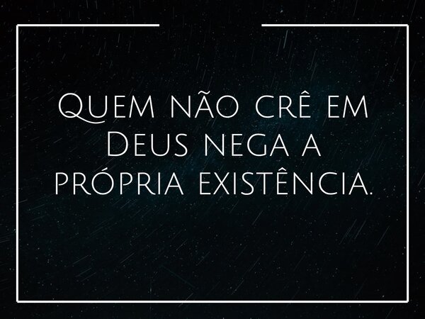 Quem não crê em Deus nega a própria existência.... Frase de MauricioCavalheiro.