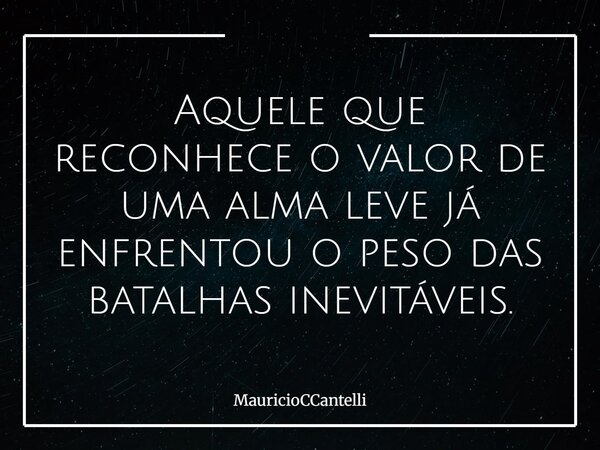 Aquele que reconhece o valor de uma alma leve já enfrentou o peso das batalhas inevitáveis.... Frase de MauricioCCantelli.