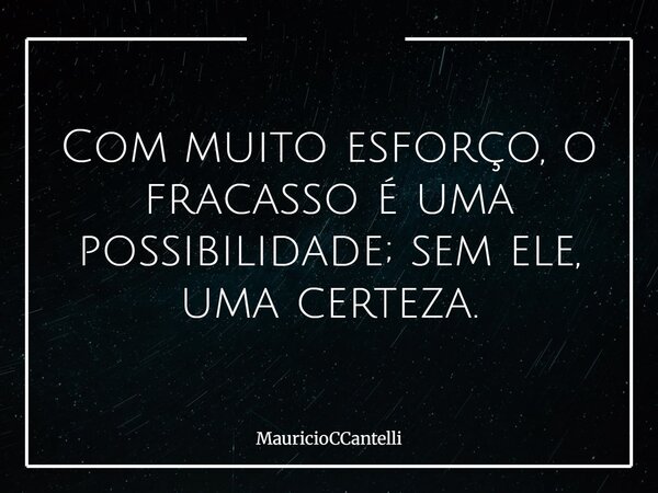Com muito esforço, o fracasso é uma possibilidade; sem ele, uma certeza.... Frase de MauricioCCantelli.
