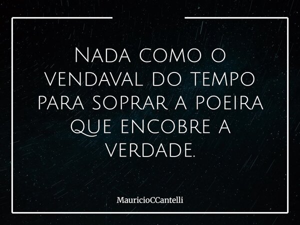 Nada como o vendaval do tempo para soprar a poeira que encobre a verdade.... Frase de MauricioCCantelli.