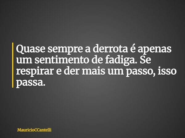 Quase sempre a derrota é apenas um sentimento de fadiga. Se respirar e der mais um passo, isso passa.... Frase de MauricioCCantelli.