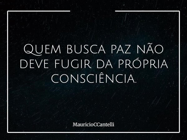 Quem busca paz não deve fugir da própria consciência.... Frase de MauricioCCantelli.
