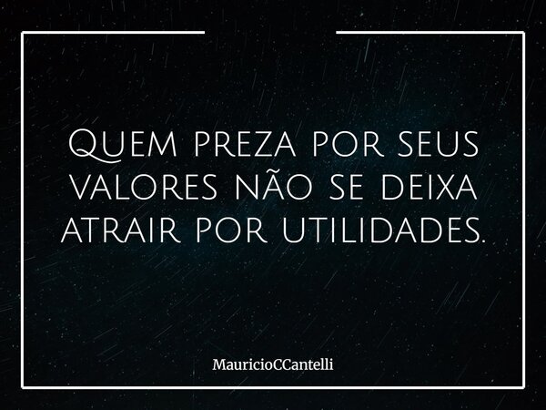 Quem preza por seus valores não se deixa atrair por utilidades.... Frase de MauricioCCantelli.