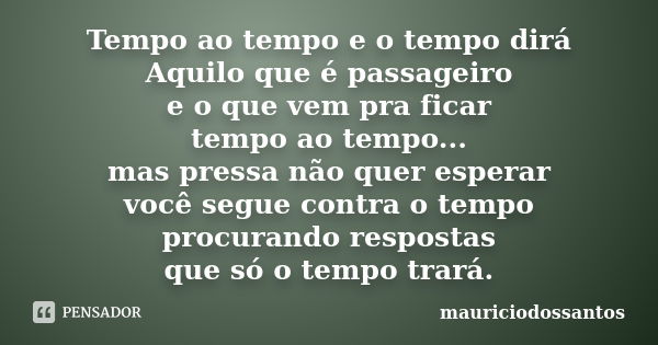 Tempo ao tempo e o tempo dirá Aquilo que é passageiro e o que vem pra ficar tempo ao tempo... mas pressa não quer esperar você segue contra o tempo procurando r... Frase de mauriciodossantos.