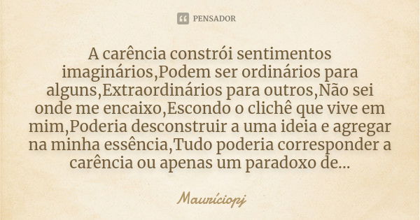 A carência constrói sentimentos imaginários,Podem ser ordinários para alguns,Extraordinários para outros,Não sei onde me encaixo,Escondo o clichê que vive em mi... Frase de Mauriciopj.