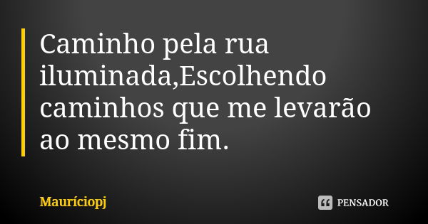 Caminho pela rua iluminada,Escolhendo caminhos que me levarão ao mesmo fim.... Frase de Mauríciopj.