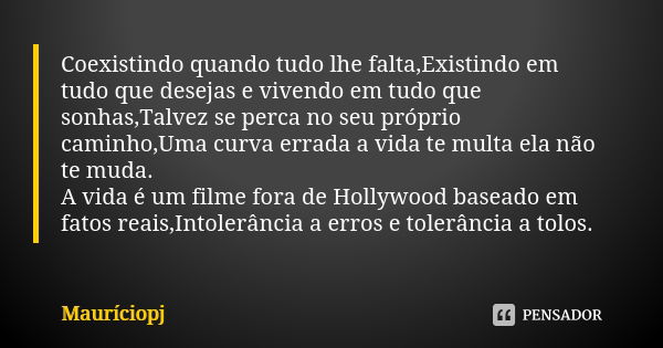 Coexistindo quando tudo lhe falta,Existindo em tudo que desejas e vivendo em tudo que sonhas,Talvez se perca no seu próprio caminho,Uma curva errada a vida te m... Frase de Mauriciopj.