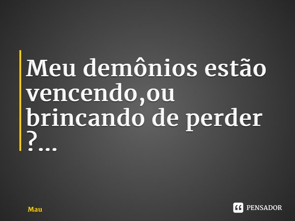 ⁠Meu demônios estão vencendo,ou brincando de perder ?...... Frase de Mauriciopj.