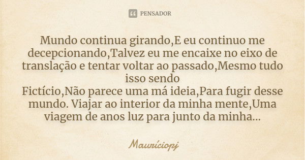 Mundo continua girando,E eu continuo me decepcionando,Talvez eu me encaixe no eixo de translação e tentar voltar ao passado,Mesmo tudo isso sendo Fictício,Não p... Frase de Mauriciopj.