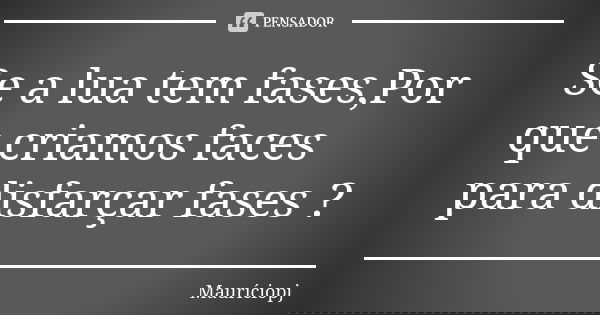 Se a lua tem fases,Por que criamos faces para disfarçar fases ?... Frase de Mauriciopj.
