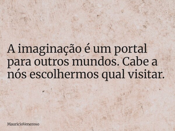 A imaginação é um portal para outros mundos. Cabe a nós escolhermos qual visitar.... Frase de MauricioVeneroso.