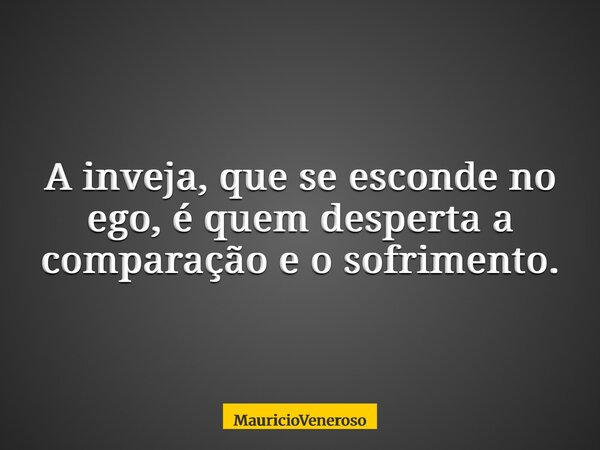 A inveja, que se esconde no ego, é quem desperta a comparação e o sofrimento.... Frase de MauricioVeneroso.