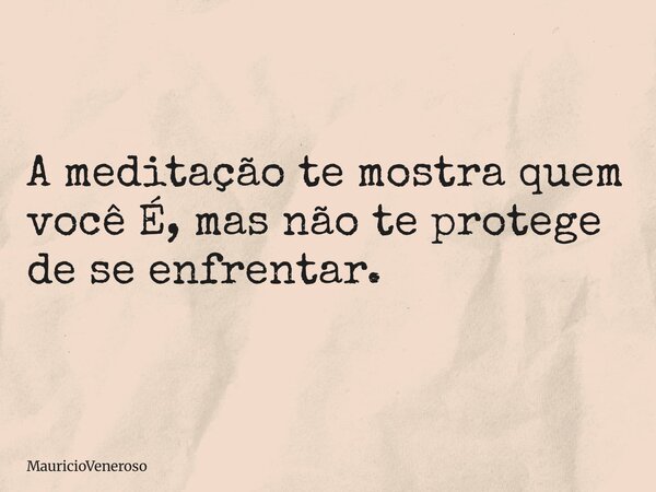A meditação te mostra quem você É, mas não te protege de se enfrentar.... Frase de MauricioVeneroso.