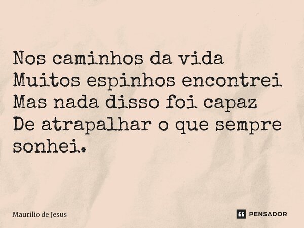 ⁠Nos caminhos da vida Muitos espinhos encontrei Mas nada disso foi capaz De atrapalhar o que sempre sonhei.... Frase de Maurilio de Jesus.